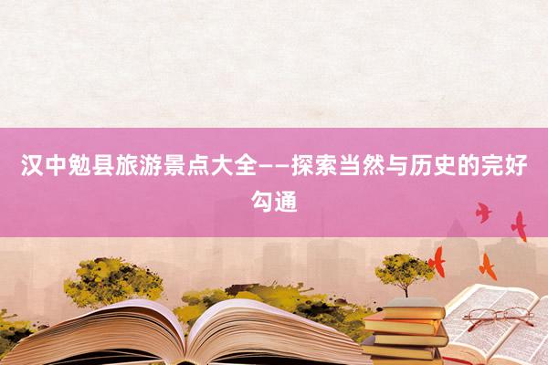 汉中勉县旅游景点大全——探索当然与历史的完好勾通